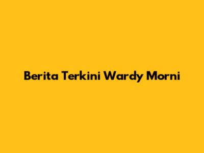 Berita Terkini Wardy Morni