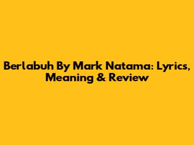 Berlabuh By Mark Natama: Lyrics, Meaning & Review