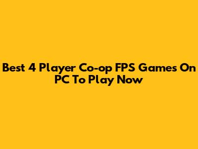 Best 4 Player Co-op FPS Games On PC To Play Now