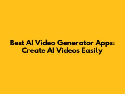 Best AI Video Generator Apps: Create AI Videos Easily