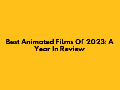 Best Animated Films Of 2023: A Year In Review