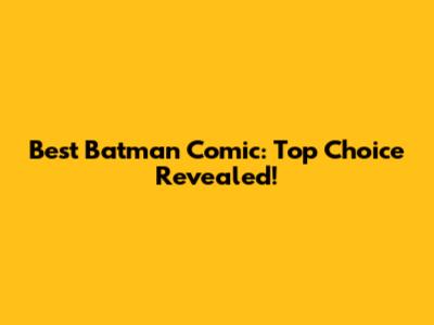Best Batman Comic: Top Choice Revealed!