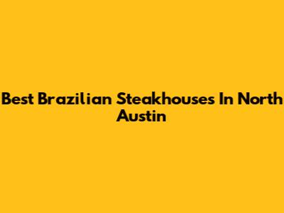 Best Brazilian Steakhouses In North Austin