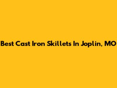 Best Cast Iron Skillets In Joplin, MO