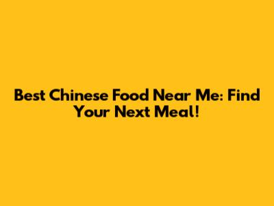 Best Chinese Food Near Me: Find Your Next Meal!