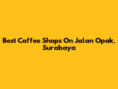 Best Coffee Shops On Jalan Opak, Surabaya