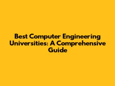 Best Computer Engineering Universities: A Comprehensive Guide