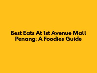 Best Eats At 1st Avenue Mall Penang: A Foodie's Guide