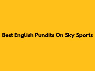 Best English Pundits On Sky Sports