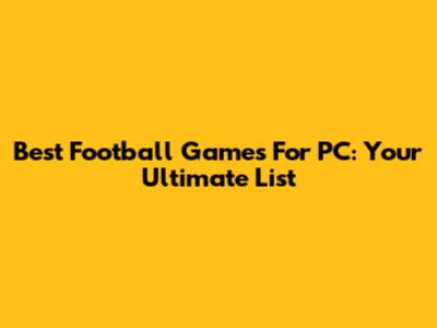 Best Football Games For PC: Your Ultimate List