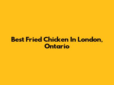Best Fried Chicken In London, Ontario