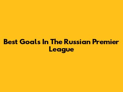 Best Goals In The Russian Premier League