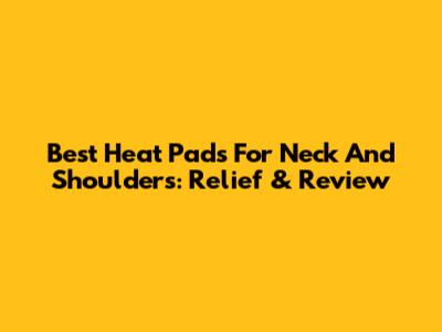 Best Heat Pads For Neck And Shoulders: Relief & Review