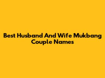 Best Husband And Wife Mukbang Couple Names