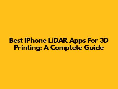 Best IPhone LiDAR Apps For 3D Printing: A Complete Guide