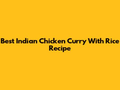 Best Indian Chicken Curry With Rice Recipe