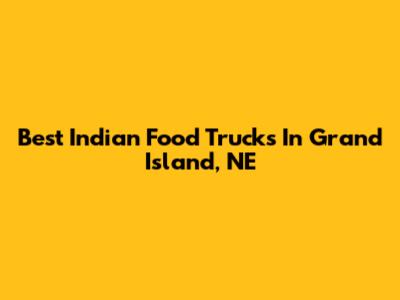 Best Indian Food Trucks In Grand Island, NE