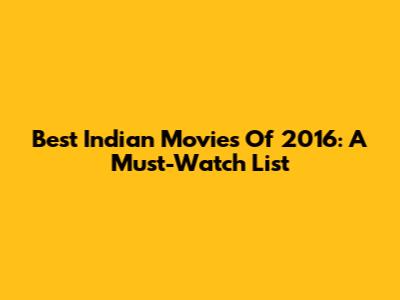Best Indian Movies Of 2016: A Must-Watch List