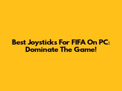 Best Joysticks For FIFA On PC: Dominate The Game!
