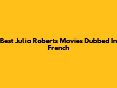 Best Julia Roberts Movies Dubbed In French