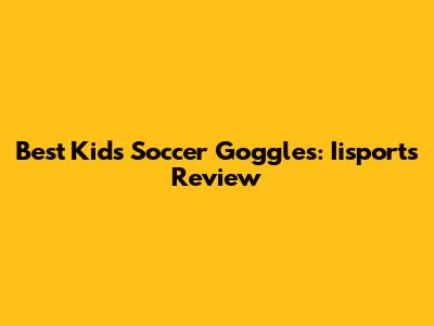 Best Kids Soccer Goggles: Iisports Review