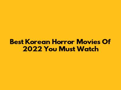 Best Korean Horror Movies Of 2022 You Must Watch