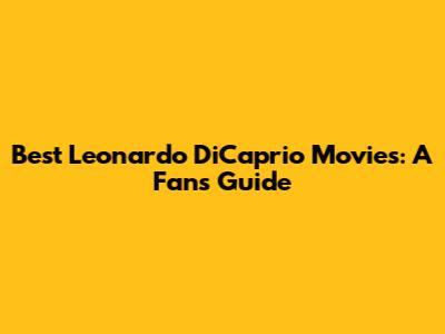 Best Leonardo DiCaprio Movies: A Fan's Guide
