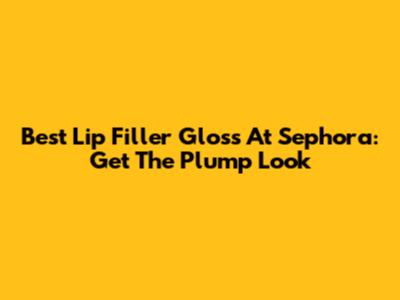Best Lip Filler Gloss At Sephora: Get The Plump Look
