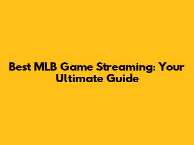 Best MLB Game Streaming: Your Ultimate Guide