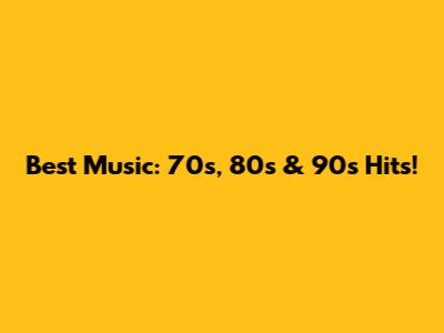 Best Music: 70s, 80s & 90s Hits!