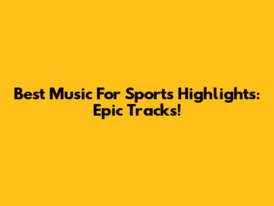 Best Music For Sports Highlights: Epic Tracks!