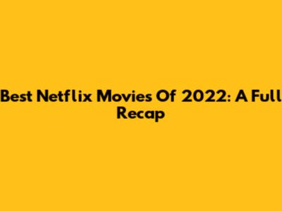 Best Netflix Movies Of 2022: A Full Recap