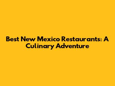 Best New Mexico Restaurants: A Culinary Adventure