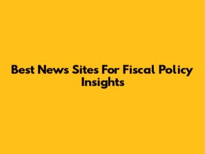 Best News Sites For Fiscal Policy Insights