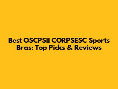 Best OSCPSII CORPSESC Sports Bras: Top Picks & Reviews