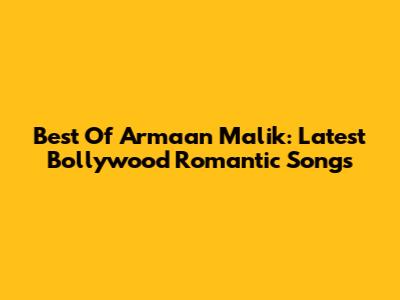 Best Of Armaan Malik: Latest Bollywood Romantic Songs