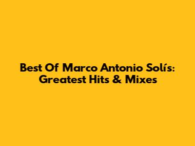 Best Of Marco Antonio Solís: Greatest Hits & Mixes