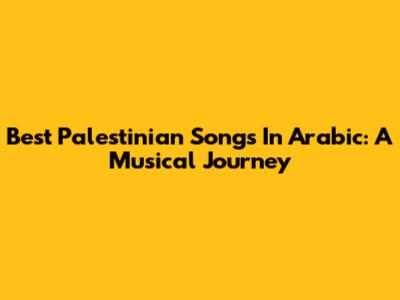 Best Palestinian Songs In Arabic: A Musical Journey