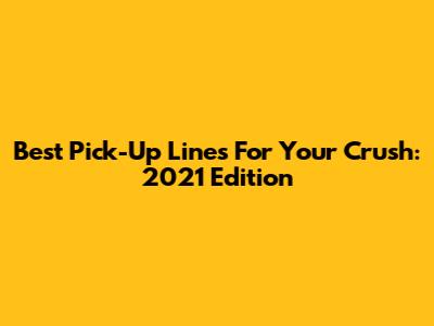 Best Pick-Up Lines For Your Crush: 2021 Edition