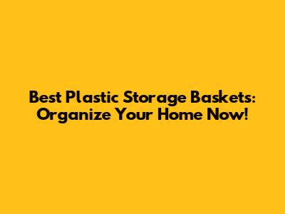 Best Plastic Storage Baskets: Organize Your Home Now!
