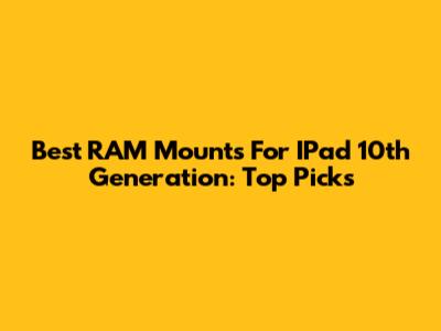 Best RAM Mounts For IPad 10th Generation: Top Picks