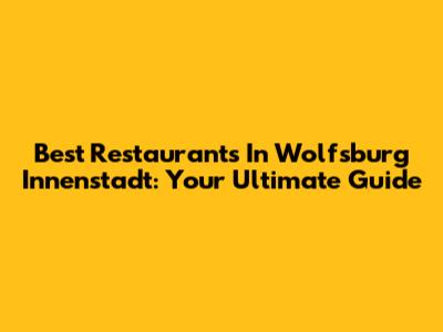 Best Restaurants In Wolfsburg Innenstadt: Your Ultimate Guide