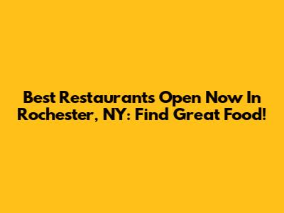 Best Restaurants Open Now In Rochester, NY: Find Great Food!