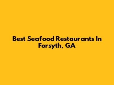 Best Seafood Restaurants In Forsyth, GA