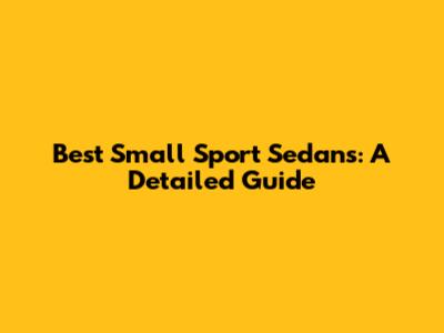 Best Small Sport Sedans: A Detailed Guide