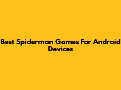 Best Spiderman Games For Android Devices