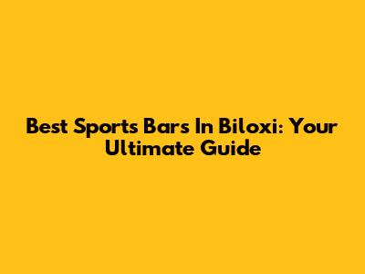 Best Sports Bars In Biloxi: Your Ultimate Guide