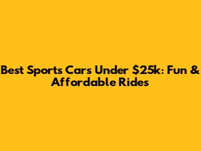 Best Sports Cars Under $25k: Fun & Affordable Rides
