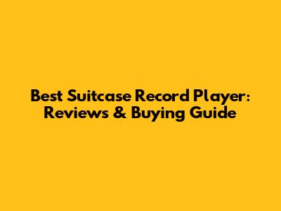 Best Suitcase Record Player: Reviews & Buying Guide