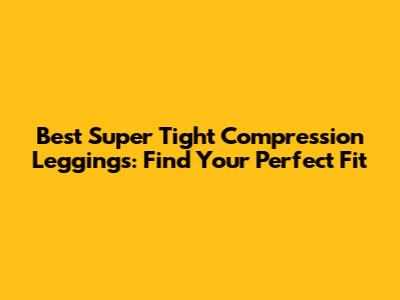 Best Super Tight Compression Leggings: Find Your Perfect Fit